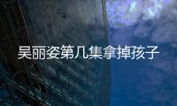 吳麗姿第幾集拿掉孩子