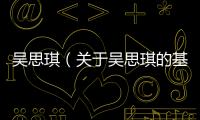 吳思琪（關于吳思琪的基本情況說明介紹）