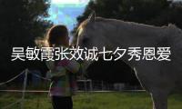 吳敏霞張效誠七夕秀恩愛 第一次約會在公安局