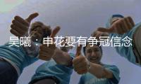 吳曦：申花要有爭冠信念 我重感情又不喜歡折騰