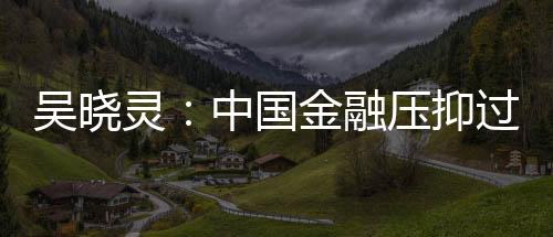 吳曉靈：中國金融壓抑過多致企業缺錢