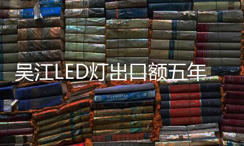 吳江LED燈出口額五年翻七番