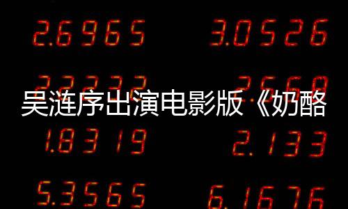 吳漣序出演電影版《奶酪陷阱》搭檔樸海鎮