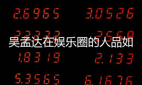 吳孟達在娛樂圈的人品如何 從大家的評論就可以看出
