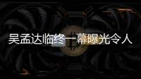 吳孟達臨終一幕曝光令人心碎 吳孟達最后一條朋友圈說了什么