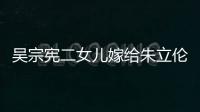 吳宗憲二女兒嫁給朱立倫外甥 婚禮現場曝光