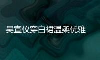 吳宣儀穿白裙溫柔優(yōu)雅 秀美背仙氣十足
