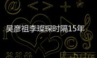 吳彥祖李璨琛時隔15年后再合作 曬合影自嘲變老
