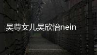 吳尊女兒吳欣怡neinei多大了？吳欣怡姓名來歷近照曝光