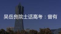吳岳良院士話高考：曾有3個(gè)學(xué)期被迫休學(xué)—新聞—科學(xué)網(wǎng)