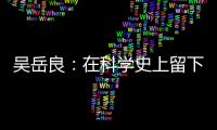 吳岳良：在科學(xué)史上留下屬于中國(guó)學(xué)者的理論—新聞—科學(xué)網(wǎng)