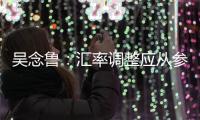 吳念魯：匯率調整應從參考一攬子貨幣改為盯住