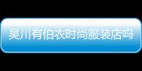 吳川有伯衣時尚服裝店嗎,吳川博鋪十大富豪