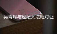 吳青峰與經紀人法庭對證深夜唱合作歌曲難掩哀傷