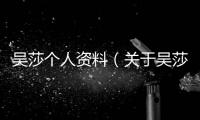吳莎個人資料（關于吳莎個人資料的基本情況說明介紹）