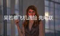 吳若希飛機遇險 先電聯家人告知有買保險【娛樂新聞】風尚中國網