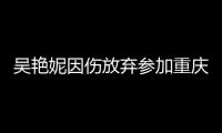 吳艷妮因傷放棄參加重慶站比賽：昨天腰很不舒服，穩(wěn)妥起見(jiàn)放棄