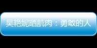 吳艷妮曬肌肉：勇敢的人先享受世界