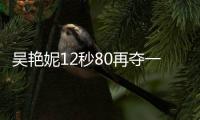 吳艷妮12秒80再奪一冠 連續2周刷新個人賽季最佳