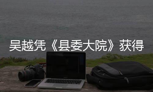 吳越憑《縣委大院》獲得白玉蘭最佳女主角獎