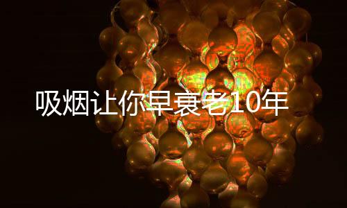 吸煙讓你早衰老10年