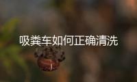 吸糞車如何正確清洗