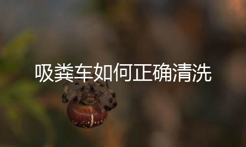吸糞車如何正確清洗