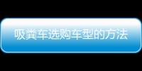 吸糞車選購車型的方法