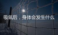 吸氧后，身體會發生什么意想不到的變化