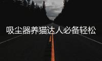 吸塵器養貓達人必備輕松解決全屋飄毛