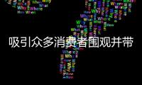 吸引眾多消費者圍觀并帶動成交提高溢價