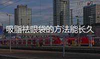 吸脂祛眼袋的方法能長(zhǎng)久嗎？