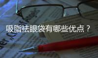 吸脂祛眼袋有哪些優點？祛眼袋用什么方法？