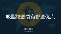吸脂祛眼袋有哪些優(yōu)點
