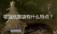 吸脂祛眼袋有什么特點？吸脂祛眼袋需要多久恢復？
