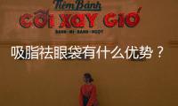 吸脂祛眼袋有什么優勢？