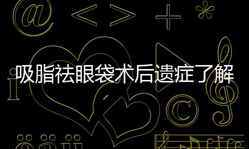 吸脂祛眼袋術(shù)后遺癥了解一下