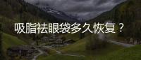 吸脂祛眼袋多久恢復？