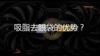 吸脂去眼袋的優(yōu)勢？