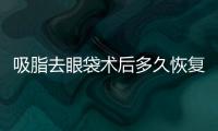 吸脂去眼袋術后多久恢復正常