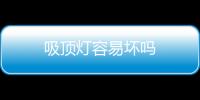 吸頂燈容易壞嗎