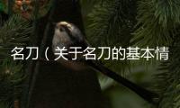 名刀（關于名刀的基本情況說明介紹）