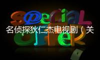 名偵探狄仁杰電視劇（關(guān)于名偵探狄仁杰電視劇的基本情況說(shuō)明介紹）