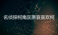 名偵探柯南灰原哀喜歡柯南嗎?（名偵探柯南灰原哀hh）