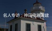 名人專訪：神田電器黃建岳 做一流企業 創一流品牌