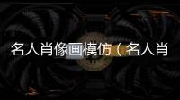 名人肖像畫模仿（名人肖像）