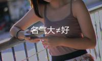 名氣大≠好
