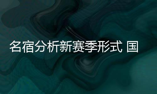 名宿分析新賽季形式 國米衛(wèi)冕一隊成黑馬