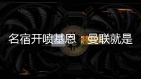 名宿開噴基恩：曼聯(lián)就是新熱刺，太絕望了