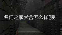 名門之家犬舍怎么樣(狼圖騰犬舍怎么樣)
